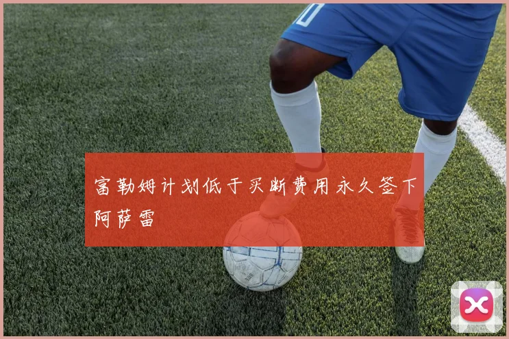 富勒姆计划低于买断费用永久签下阿萨雷