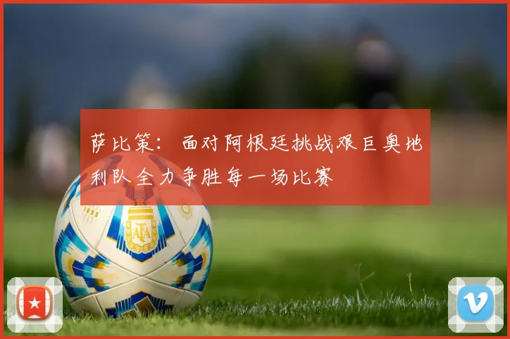 萨比策：面对阿根廷挑战艰巨奥地利队全力争胜每一场比赛