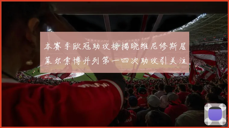 本赛季欧冠助攻榜揭晓维尼修斯居莱尔索博并列第一四次助攻引关注