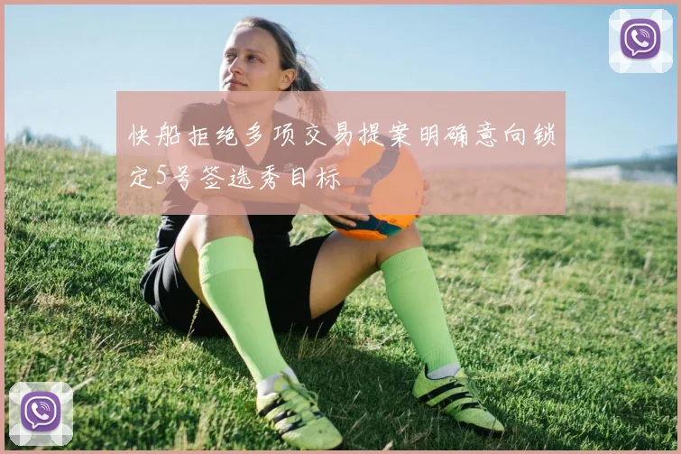 快船拒绝多项交易提案明确意向锁定5号签选秀目标