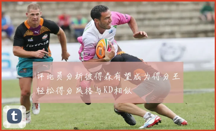 评论员分析彼得森有望成为得分王轻松得分风格与KD相似