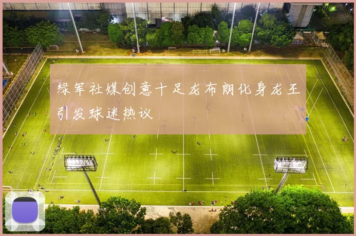 绿军社媒创意十足龙布朗化身龙王引发球迷热议