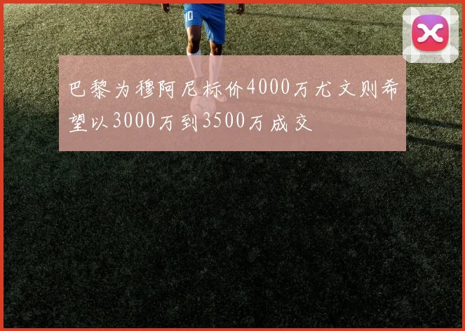 巴黎为穆阿尼标价4000万尤文则希望以3000万到3500万成交