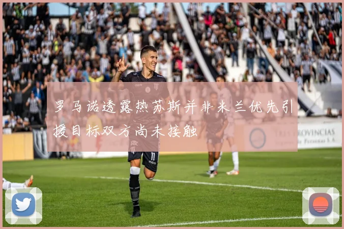 罗马诺透露热苏斯并非米兰优先引援目标双方尚未接触