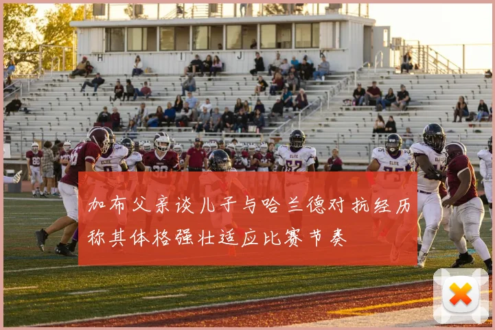 加布父亲谈儿子与哈兰德对抗经历称其体格强壮适应比赛节奏