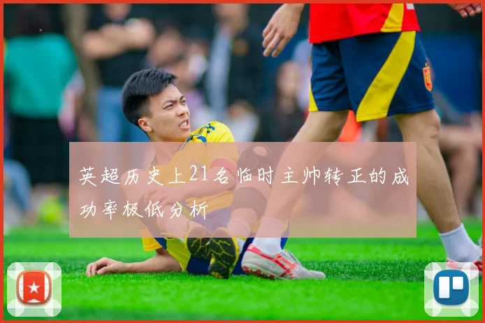 英超历史上21名临时主帅转正的成功率极低分析