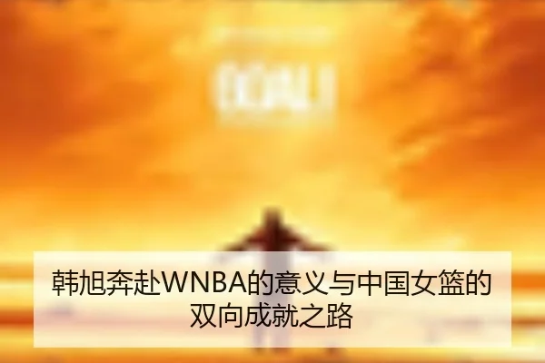 韩旭奔赴WNBA的意义与中国女篮的双向成就之路